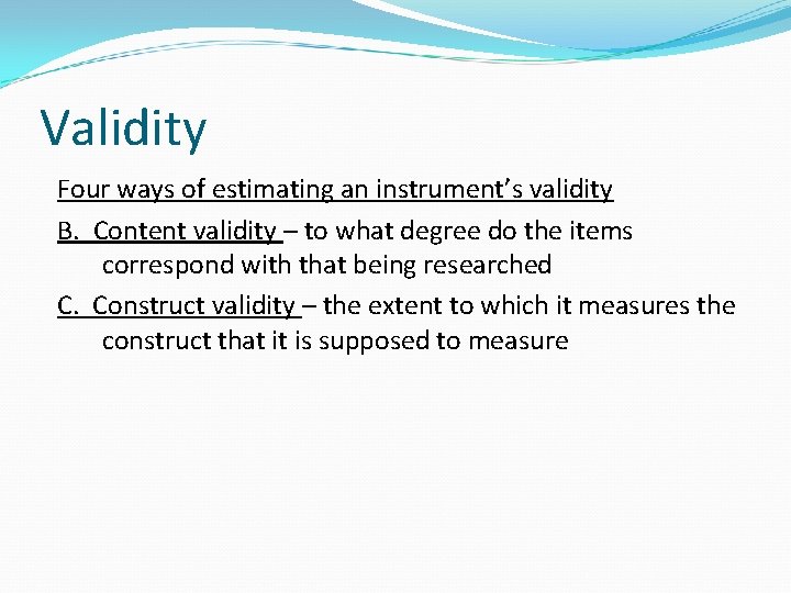 Validity Four ways of estimating an instrument’s validity B. Content validity – to what