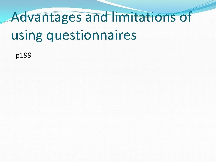 Advantages and limitations of using questionnaires p 199 