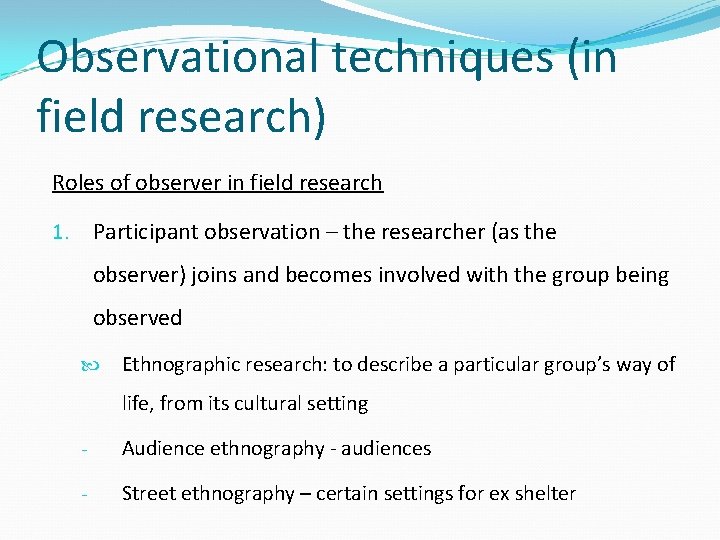 Observational techniques (in field research) Roles of observer in field research 1. Participant observation