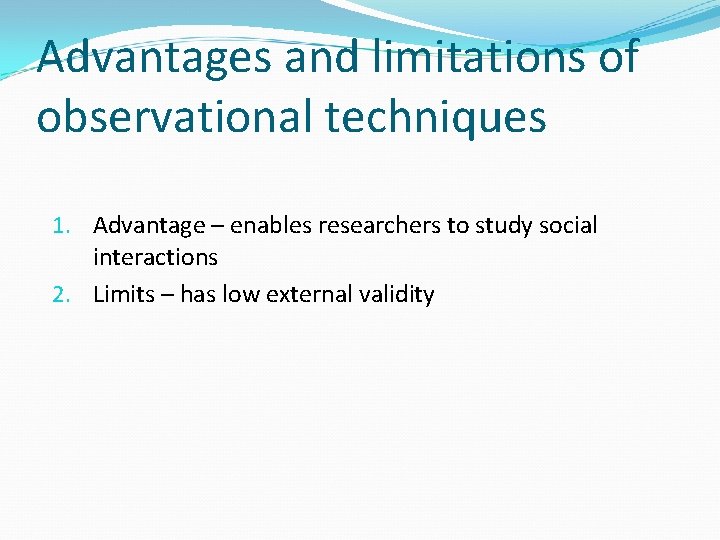 Advantages and limitations of observational techniques 1. Advantage – enables researchers to study social