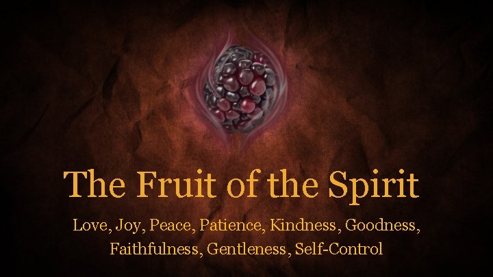 The Fruit of the Spirit Love, Joy, Peace, Patience, Kindness, Goodness, Faithfulness, Gentleness, Self-Control