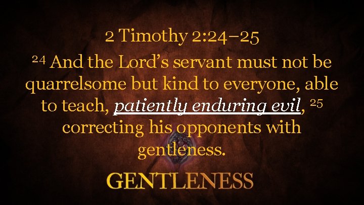 2 Timothy 2: 24– 25 24 And the Lord’s servant must not be quarrelsome