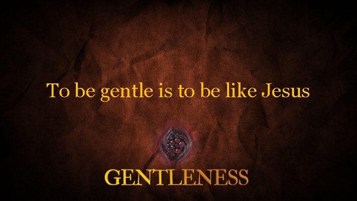 To be gentle is to be like Jesus 