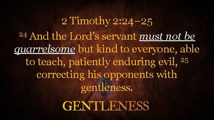 2 Timothy 2: 24– 25 24 And the Lord’s servant must not be quarrelsome