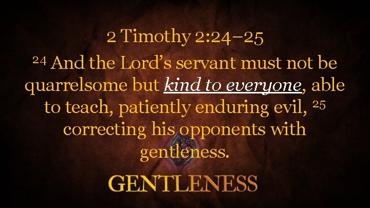 2 Timothy 2: 24– 25 24 And the Lord’s servant must not be quarrelsome