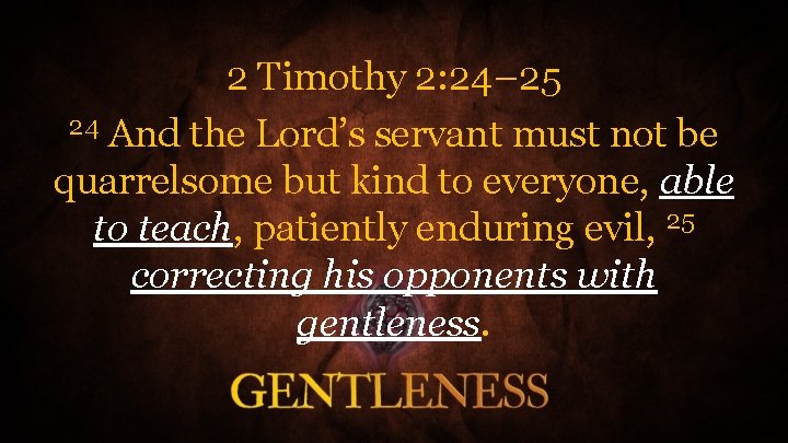 2 Timothy 2: 24– 25 24 And the Lord’s servant must not be quarrelsome
