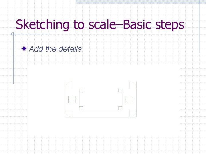 Sketching to scale–Basic steps Add the details 