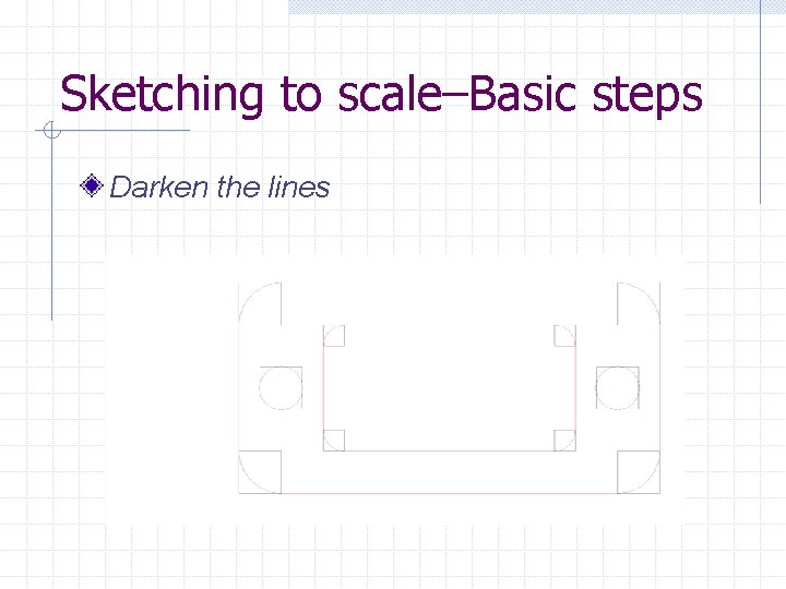 Sketching to scale–Basic steps Darken the lines 
