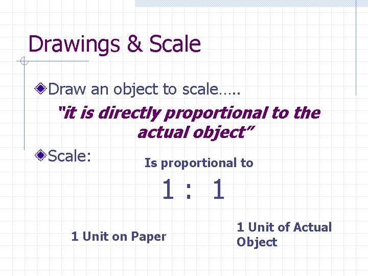 Drawings & Scale Draw an object to scale…. . “it is directly proportional to