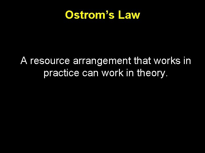 Ostrom’s Law A resource arrangement that works in practice can work in theory. 