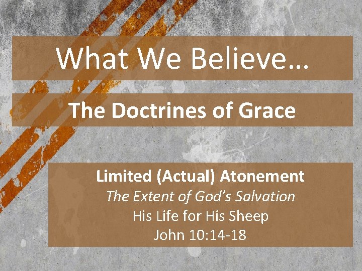 What We Believe… The Doctrines of Grace Limited (Actual) Atonement The Extent of God’s