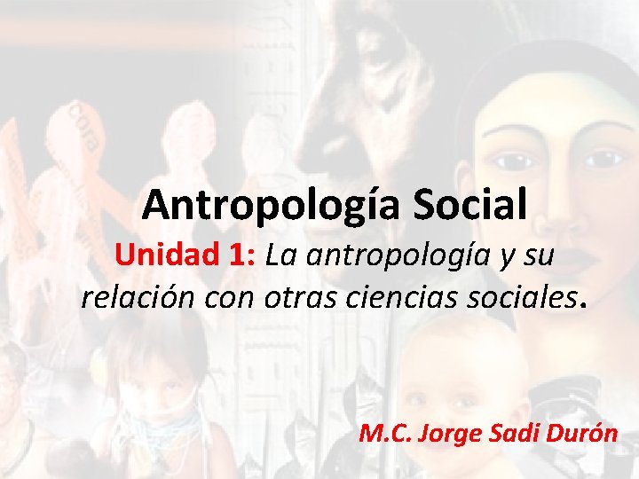 Antropología Social Unidad 1: La antropología y su relación con otras ciencias sociales. M.