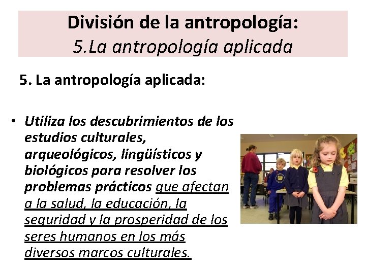 División de la antropología: 5. La antropología aplicada: • Utiliza los descubrimientos de los