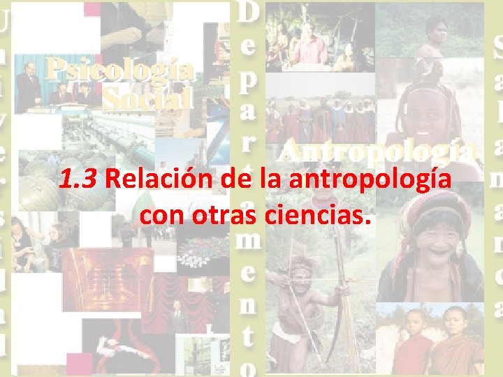 1. 3 Relación de la antropología con otras ciencias. 