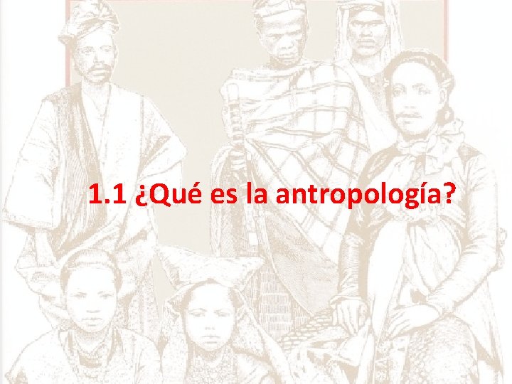 1. 1 ¿Qué es la antropología? 