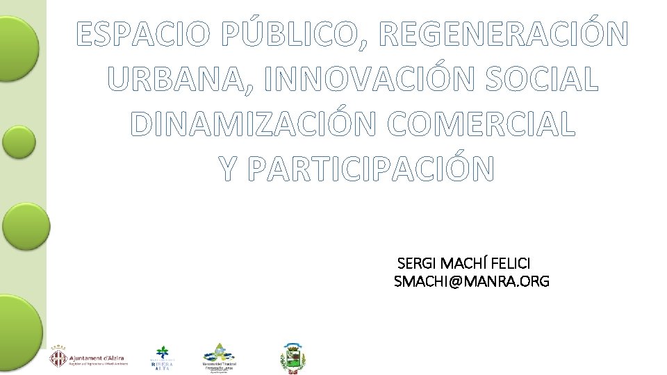 ESPACIO PÚBLICO, REGENERACIÓN URBANA, INNOVACIÓN SOCIAL DINAMIZACIÓN COMERCIAL Y PARTICIPACIÓN SERGI MACHÍ FELICI SMACHI@MANRA.