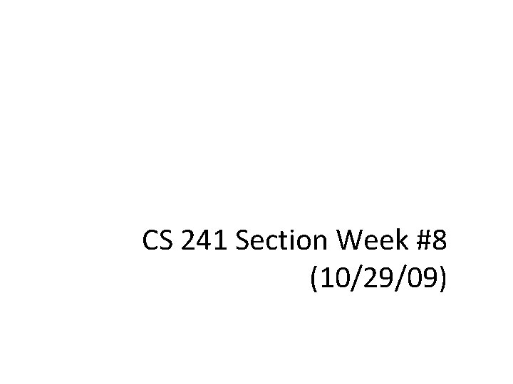 CS 241 Section Week #8 (10/29/09) 