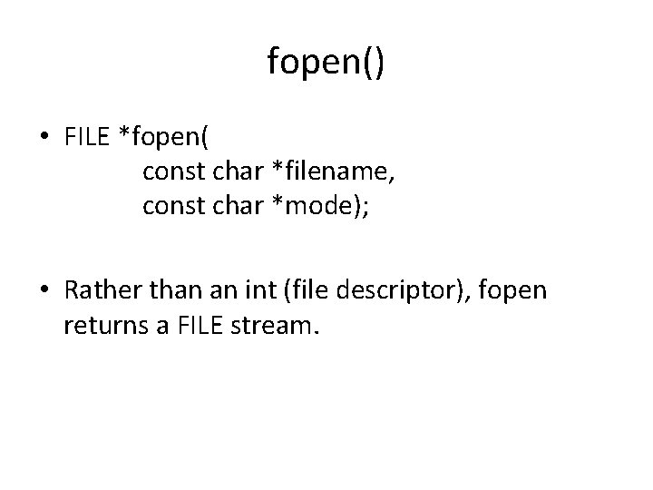 fopen() • FILE *fopen( const char *filename, const char *mode); • Rather than an