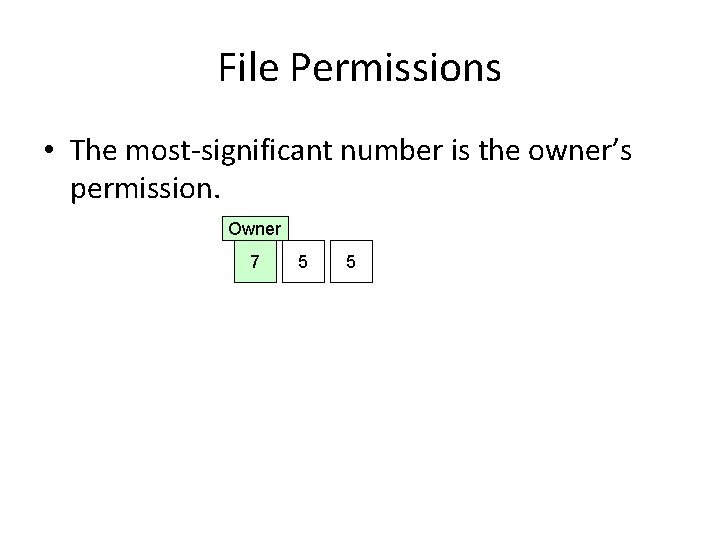 File Permissions • The most-significant number is the owner’s permission. Owner 7 5 5