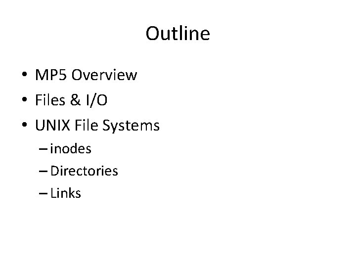Outline • MP 5 Overview • Files & I/O • UNIX File Systems –