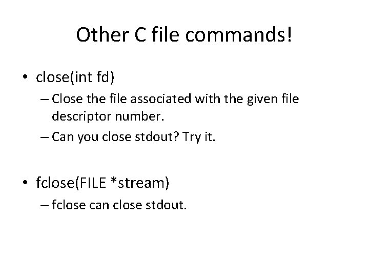 Other C file commands! • close(int fd) – Close the file associated with the