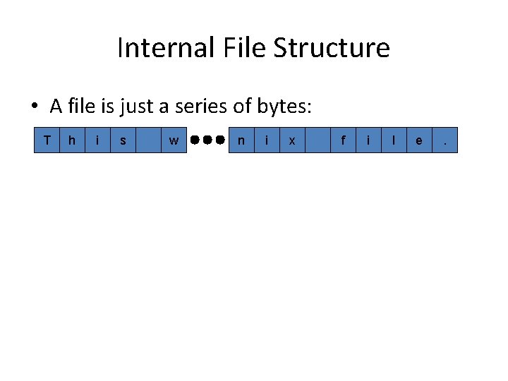 Internal File Structure • A file is just a series of bytes: T h