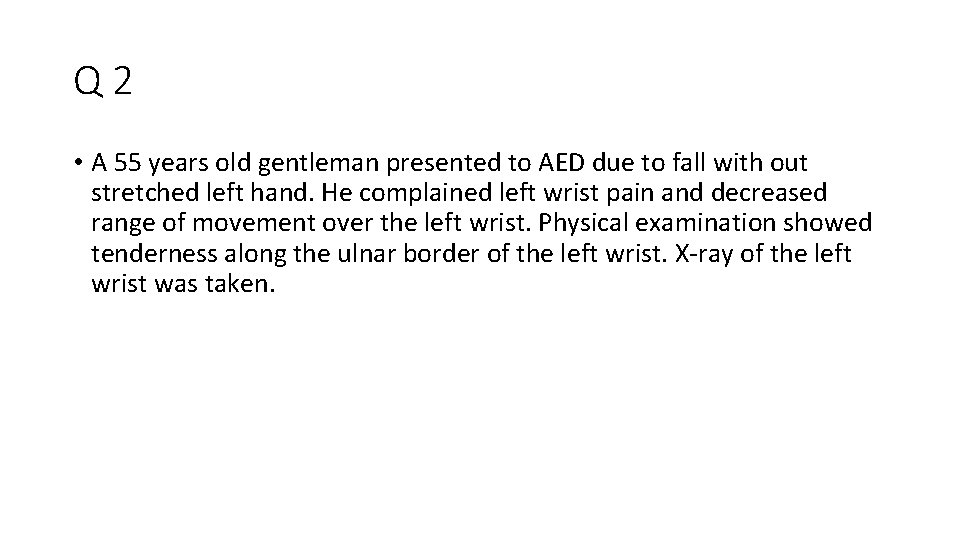 Q 2 • A 55 years old gentleman presented to AED due to fall