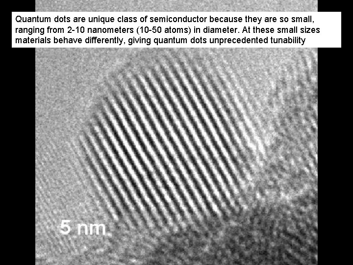 Quantum dots are unique class of semiconductor because they are so small, ranging from