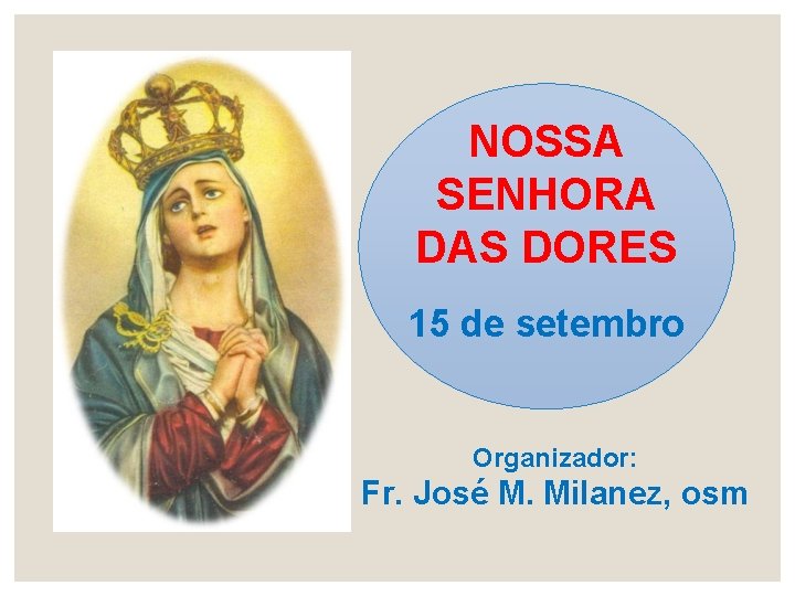 NOSSA SENHORA DAS DORES 15 de setembro Organizador: Fr. José M. Milanez, osm 