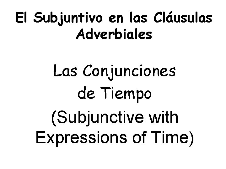 El Subjuntivo en las Cláusulas Adverbiales Las Conjunciones de Tiempo (Subjunctive with Expressions of
