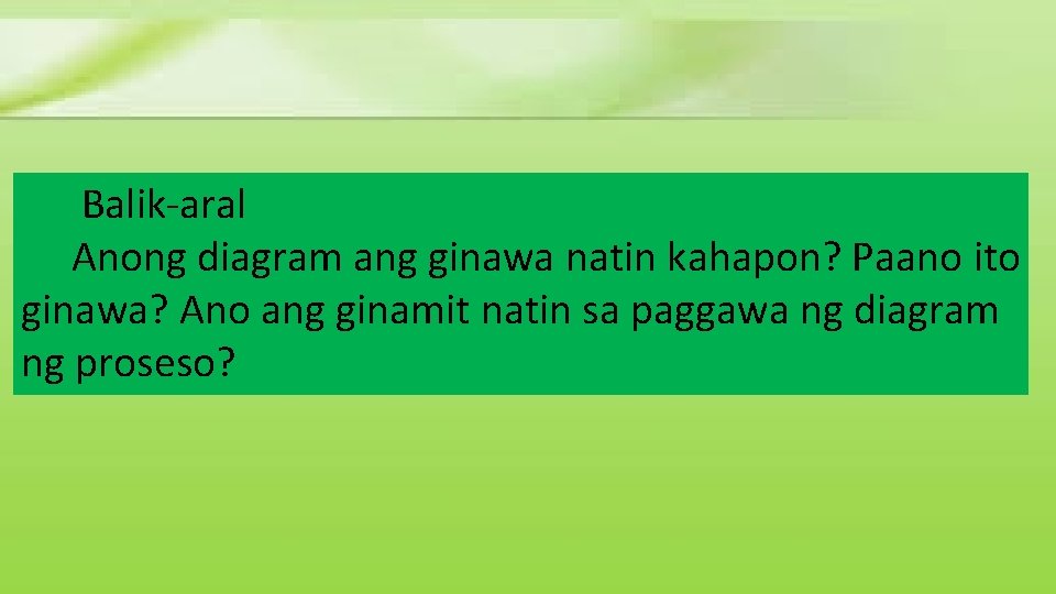 Balik-aral Anong diagram ang ginawa natin kahapon? Paano ito ginawa? Ano ang ginamit natin Balik-aral Anong diagram ang ginawa natin kahapon? Paano ito ginawa? Ano ang ginamit natin