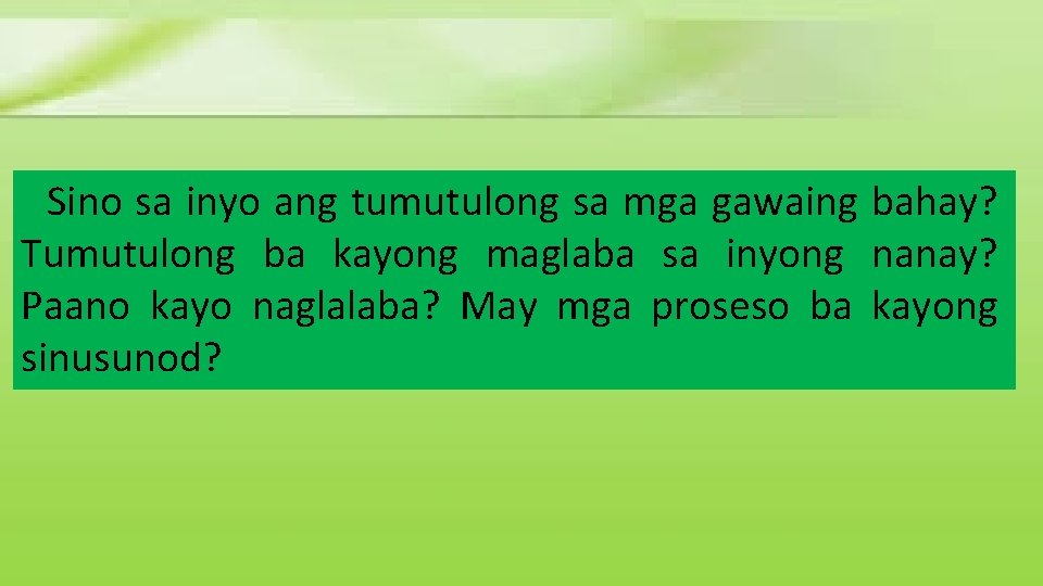 Sino sa inyo ang tumutulong sa mga gawaing bahay? Tumutulong ba kayong maglaba sa Sino sa inyo ang tumutulong sa mga gawaing bahay? Tumutulong ba kayong maglaba sa