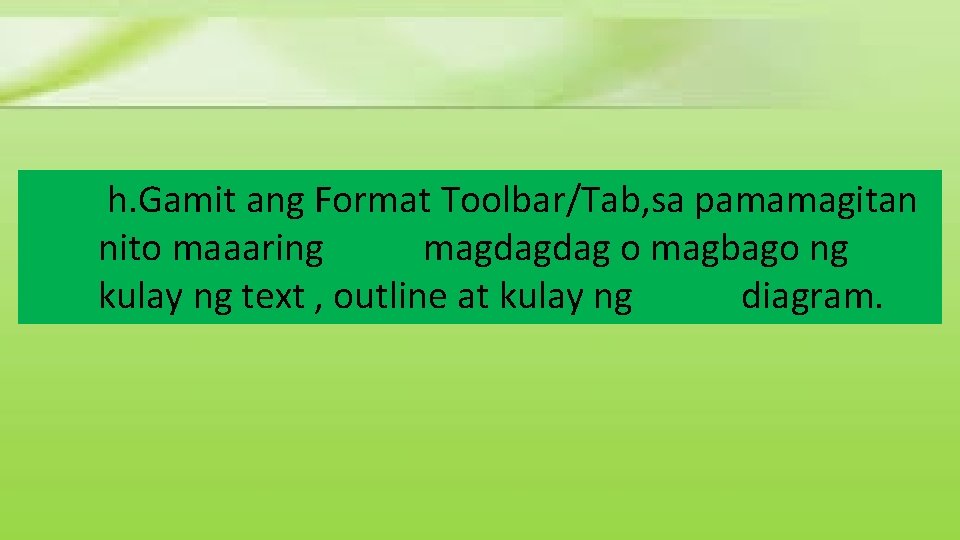 h. Gamit ang Format Toolbar/Tab, sa pamamagitan nito maaaring magdagdag o magbago ng kulay h. Gamit ang Format Toolbar/Tab, sa pamamagitan nito maaaring magdagdag o magbago ng kulay