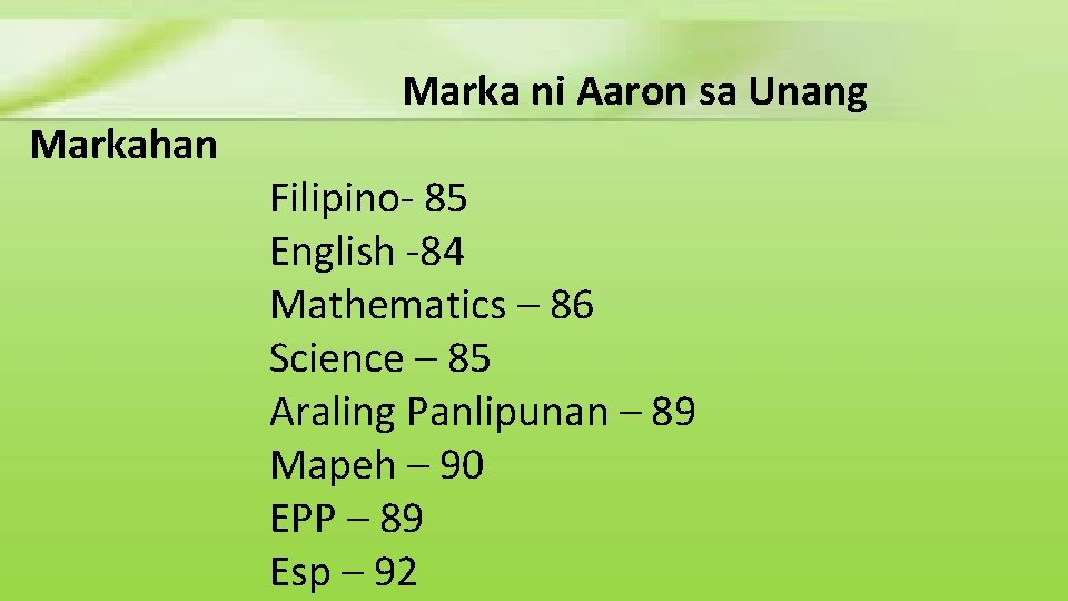 Markahan Marka ni Aaron sa Unang Filipino- 85 English -84 Mathematics – 86 Science Markahan Marka ni Aaron sa Unang Filipino- 85 English -84 Mathematics – 86 Science