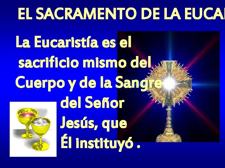 EL SACRAMENTO DE LA EUCAR La Eucaristía es el sacrificio mismo del Cuerpo y