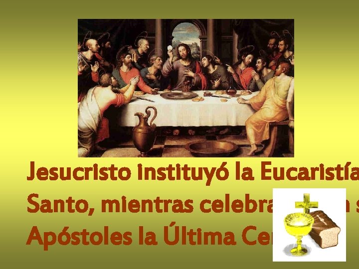 Jesucristo instituyó la Eucaristía Santo, mientras celebraba con s Apóstoles la Última Cena. 