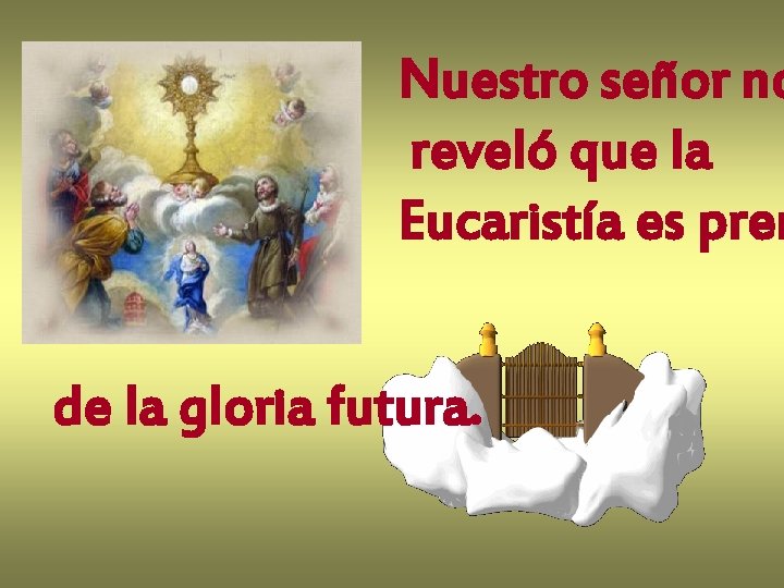 Nuestro señor no reveló que la Eucaristía es pren de la gloria futura. 