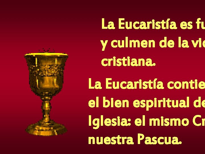 La Eucaristía es fu y culmen de la vid cristiana. La Eucaristía contie el