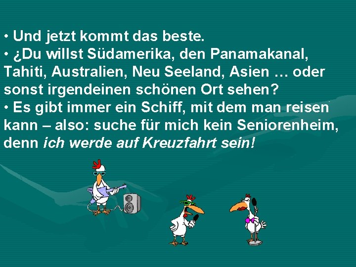  • Und jetzt kommt das beste. • ¿Du willst Südamerika, den Panamakanal, Tahiti,