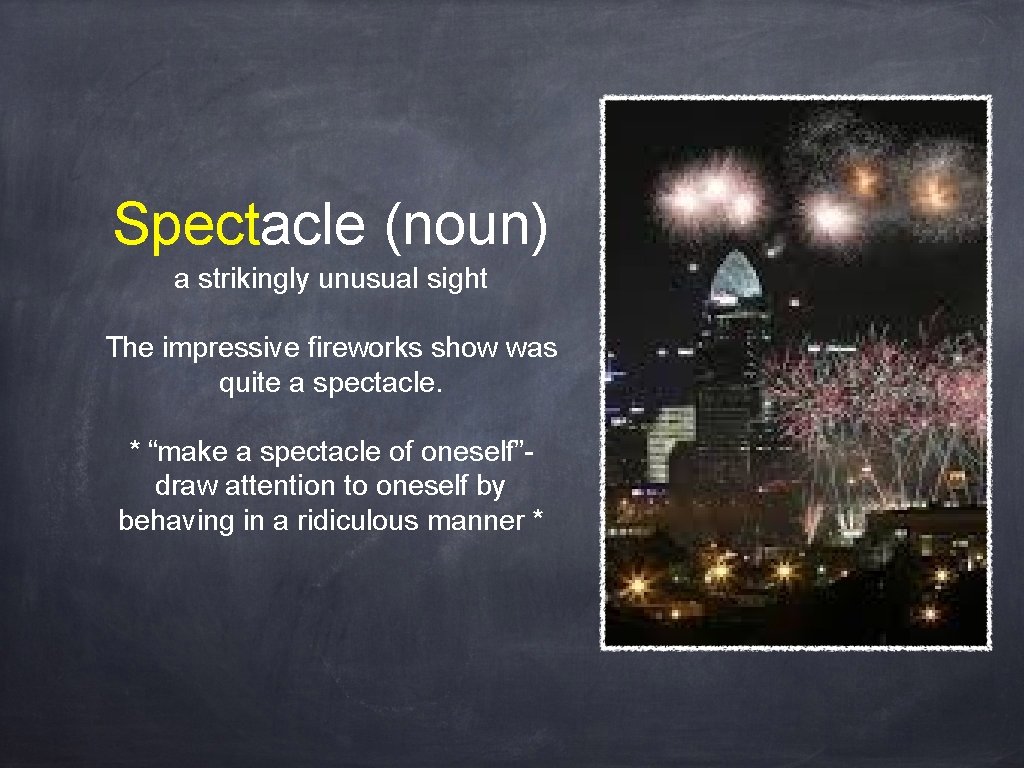 Spectacle (noun) a strikingly unusual sight The impressive fireworks show was quite a spectacle.