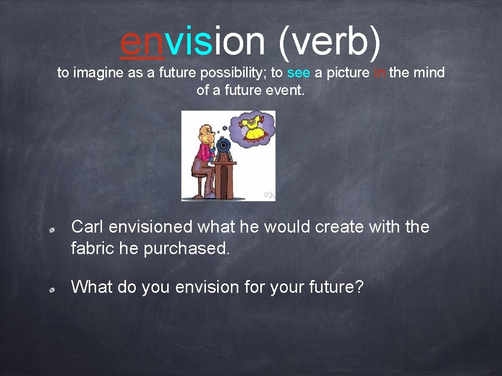 envision (verb) to imagine as a future possibility; to see a picture in the