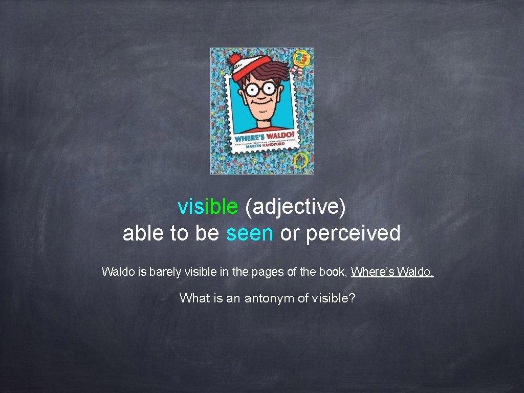 visible (adjective) able to be seen or perceived Waldo is barely visible in the