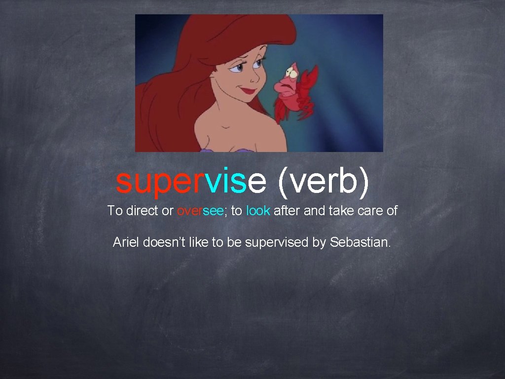 supervise (verb) To direct or oversee; to look after and take care of Ariel