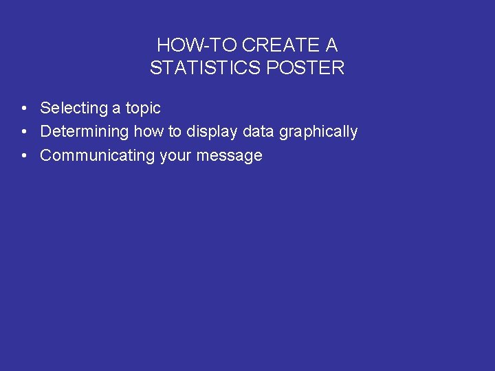 HOW-TO CREATE A STATISTICS POSTER • Selecting a topic • Determining how to display HOW-TO CREATE A STATISTICS POSTER • Selecting a topic • Determining how to display