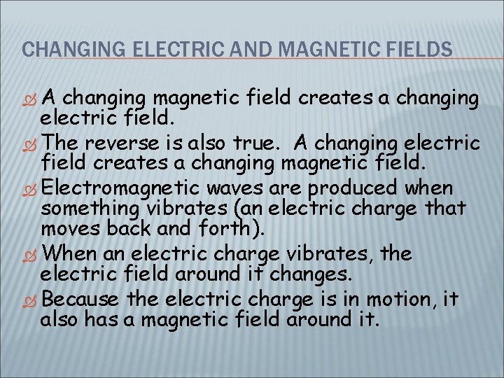 CHANGING ELECTRIC AND MAGNETIC FIELDS A changing magnetic field creates a changing electric field.