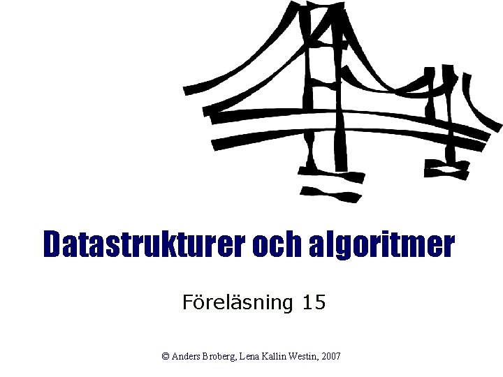Datastrukturer och algoritmer Föreläsning 15 © Anders Broberg, Lena Kallin Westin, 2007 