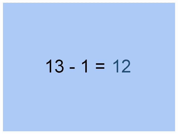 13 - 1 = 12 