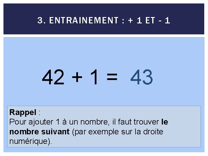 3. ENTRAINEMENT : + 1 ET - 1 42 + 1 = 43 Rappel