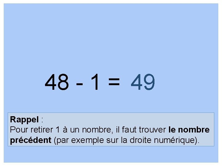 48 - 1 = 49 Rappel : Pour retirer 1 à un nombre, il