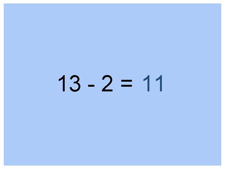 13 - 2 = 11 
